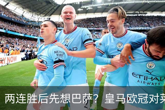 两连胜后先想巴萨？皇马欧冠对莱比锡藏着三道题